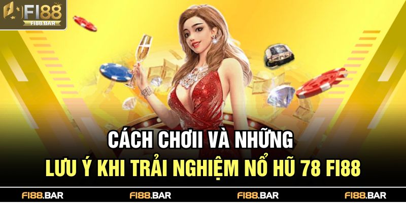 Cách chơii và những lưu ý khi trải nghiệm nổ hũ 78 FI88