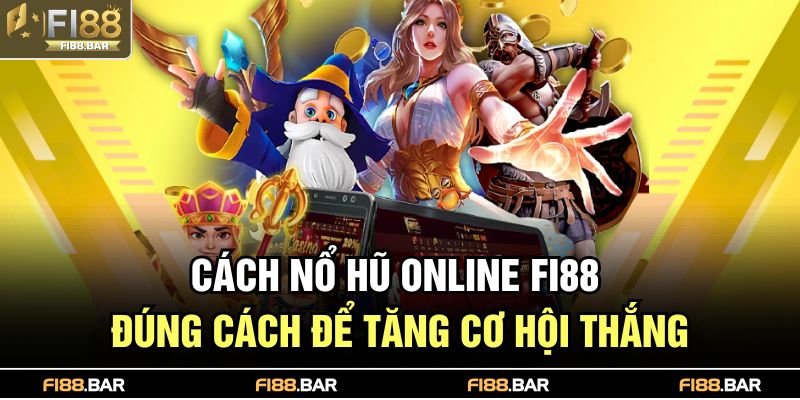 Cách nổ hũ online FI88 đúng cách để tăng cơ hội thắng
