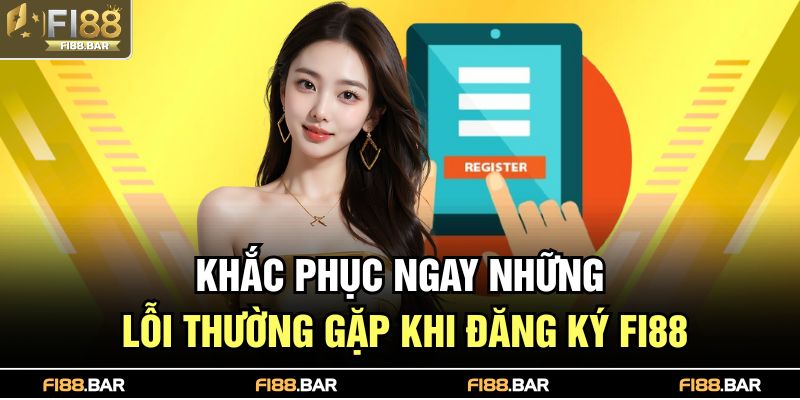 Khắc phục ngay những lỗi thường gặp khi đăng ký FI88