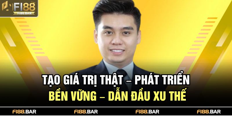 Tạo giá trị thật – phát triển bền vững – dẫn đầu xu thế