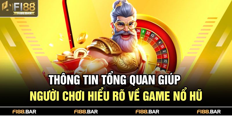 Thông tin tổng quan giúp người chơi hiểu rõ về game nổ hũ